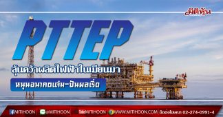 PTTEP ลุ้นคว้าผลิตไฟฟ้าในเมียนมา หนุนอนาคตโตทะยาน เพิ่มศักยภาพจ่ายปันผลเริ่ด กูรูคาดขั้นต่ำจ่ายที่ 6บ./หุ้น ยาว 5 ปี