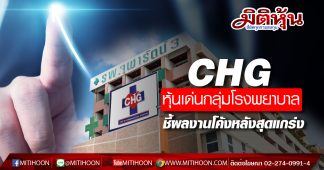 CHG หุ้นเด่นกลุ่มโรงพยาบาล ชี้ผลงานโค้งหลังสุดแกร่ง