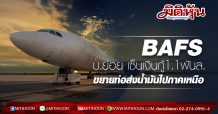 BAFS เผย บ.ย่อย เซ็นเงินกู้1.1พันล. ขยายท่อส่งน้ำมันไปภาคเหนือ