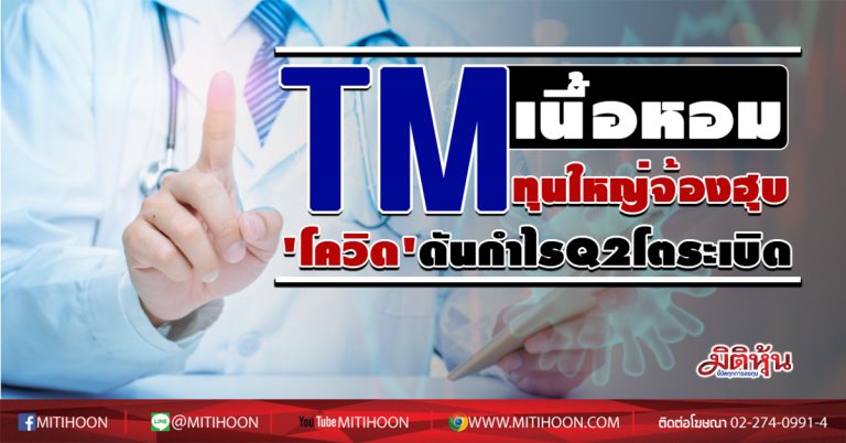 TM  เนื้อหอมทุนใหญ่จ้องฮุบ  ‘โควิด’ดันกำไรQ2โตระเบิด  (31/07/63)