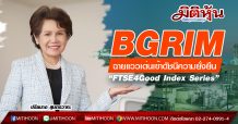 BGRIM ฉายแววเด่นเข้าดัชนีความยั่งยืน “FTSE4Good Index Series”