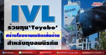 IVLร่วมทุน‘Toyobo’สร้างโรงงานผลิตเส้นด้ายสำหรับถุงลมนิรภัย