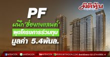PF ผนึก’ฮ่องกงแลนด์’ ผุดโครงการร่วมทุน มุูลค่า 5.4พันล.