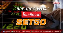 “BPP-IRPC-WHA” โดนเขี่ยจาก SET50