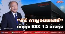 “คีรี กาญจนพาสน์” เก็บหุ้น KEX 12 ล้านหุ้น