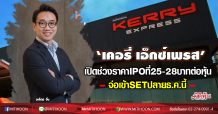 ‘เคอรี่ เอ็กซ์เพรส’ เปิดช่วงราคาIPOที่ 25-28บาทต่อหุ้น จ่อเข้าSETปลายธ.ค.นี้