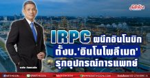 IRPC ผนึก อินโนบิก(เอเซีย) ตั้งบ.“อินโนโพลีเมด” รุกอุปกรณ์ทางการแพทย์