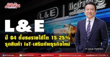 L&E ส่งซิกแนวโน้มธุรกิจปี 64 ตั้งธงรายได้โต 15-25% รุกสินค้า IoT – เสริมทัพธุรกิจใหม่ พร้อมจ่ายปันผลหุ้นละ 0.075 บาท “