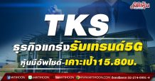 TKS ธุรกิจแกร่งรับเทรนด์5G หุ้นมีอัพไซด์-เคาะเป้า15.80บ.