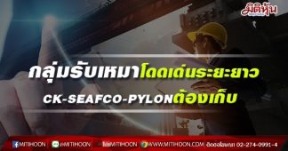 กลุ่มรับเหมาโดดเด่นระยะยาว กูรูชี้เป้า CK-SEAFCO-PYLON ของต้องเก็บ