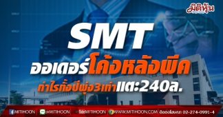 SMTออเดอร์โค้งหลังพีค กำไรทั้งปีพุ่ง3เท่าแตะ240ล.