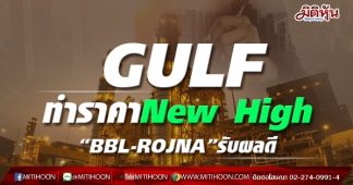 GULF ทำราคาNew High “BBL-ROJNA”รับผลดี