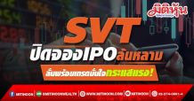 SVT ปิดจอง IPO ล้นหลาม ลั่นพร้อมเทรดมั่นใจกระแสแรง!