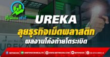UREKA ลุยธุรกิจเม็ดพลาสติก ผลงานโค้งท้ายโตระเบิด