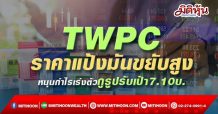 TWPC ราคาแป้งมันขยับสูง หนุนกำไรเร่งตัว กูรูปรับเป้า7.10บ.