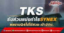 TKS รับส่วนแบ่งกำไรSYNEX ผลงานQ4ไปได้สวย-เป้า20บ.