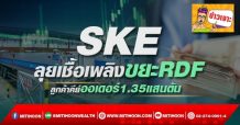 SKE ลุยเชื้อเพลิงขยะRDF  ลูกค้าคีย์ออเดอร์1.35แสนตัน