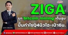 ZIGA  รุก‘bitcoin mining’เต็มสูบ  ปั๊มกำไรQ4นิวไฮ-เป้า6บ.  (09/02/65)