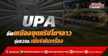 UPA อัพเหมืองขุดคริปโตฯลาว ทุ่ม820ล.เพิ่ม6พันเครื่อง