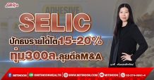 SELIC ปักธงรายได้โต15-20% ทุ่ม300ล.ลุยดีลM&A (28/03/65)