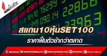 รายงานพิเศษ : สแกน10หุ้นSET100 ราคาฟื้นตัวช้ากว่าตลาด