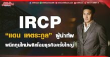 IRCP “แดน เหตระกูล” ผู้นำทัพ ผนึกทุนใหม่พลิกโฉมธุรกิจครั้งใหญ่