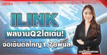 ILINK  ผลงานQ2โตเด่น! จ่อเซ็นดีลใหญ่1.78พันล.