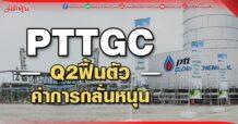 PTTGC Q2ฟื้นตัว ค่าการกลั่นหนุน