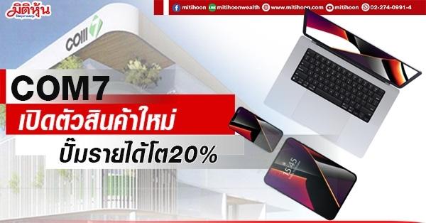 COM7 เปิดตัวสินค้าใหม่ ปั๊มรายได้โต20% - มิติหุ้น | ชี้ชัดทุกการลงทุน