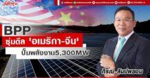 BPP  ซุ่มดีล ‘อเมริกา-จีน’  ปั๊มพลังงาน5,300MW