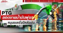 PTG ยอดขายน้ำมันพุ่ง! หนุนงบครึ่งปีหลังเด่น