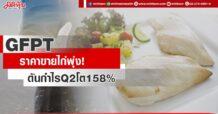 GFPT ราคาขายไก่พุ่ง! ดันกำไรQ2โต158%