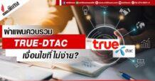 ผ่าแผนควบรวม  TRUE-DTAC  เงื่อนไขที่ไม่ง่าย?