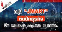 “กลุ่มJMART” ธุรกิจติดปีก  ปั้ม Market cap.แตะ 5 แสนล.