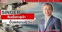 SINGER  สินเชื่อทะลุเป้า  ปั๊มผลงานQ3นิวไฮ