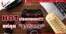 HOT ปรอทแตก!!! แห่ลุย “ธุรกิจเกม”