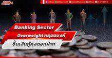 Banking Sector Overweight กลุ่มแบงก์ หลังแห่ขึ้นเงินกู้คงดอกฝากเพื่อรักษาNIM