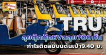 🔥TRU🔥ลุยตุ๊กตุ๊กEVฉลุย700 คัน กำไรติดลมบนดันเป้า9.40 บ.