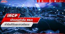 IRCP  เปิดเกมทำดีล M&A  กำไรเทิร์นอะราวด์แรง
