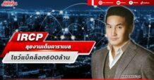 IRCP ลุยงานเต็มคาราเบล โชว์แบ็คล็อก600ล้าน