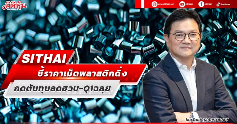 SITHAI  ชี้ราคาเม็ดพลาสติกดิ่ง  กดต้นทุนลดฮวบ-Q1ฉลุย   