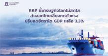 KKP ชี้เศรษฐกิจโลกไม่สดใส ส่งออกไทยเสี่ยงหดตัวแรง ปรับลดอัตราโต GDP เหลือ 3.3%