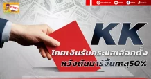 🔥 KK 🔥 โกยเงินรับกระแสเลือกตั้ง หวังดันมาร์จิ้นทะลุ50%