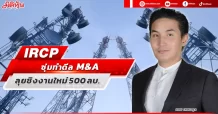 IRCP  ซุ่มทำดีล M&A  ลุยชิงงานใหม่ 500 ลบ.