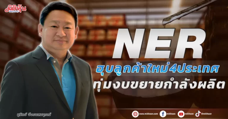 NER ฮุบลูกค้าใหม่4ประเทศ ทุ่มงบขยายกำลังผลิต NER ฮุบลูกค้าใหม่4ประเทศ ทุ่มงบขยายกำลังผลิต