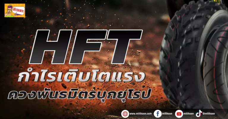 (มิติหุ้น-ข่าวเจาะ)   🔥 HFT 🔥 กำไรเติบโตแรง ควงพันธมิตรบุกยุโรป