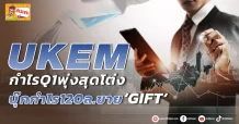 🔥 UKEM 🔥 กำไรQ1พุ่งสุดโต่ง บุ๊กกำไร120ล.ขาย ‘GIFT’
