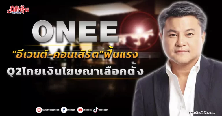 ONEE “อีเวนต์-คอนเสิร์ต”ฟื้นแรง Q2โกยเงินโฆษณาเลือกตั้ง