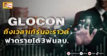 GLOCON  ถึงเวลาเทิร์นอะราวด์  ฟาดรายได้ 3 พันลบ.