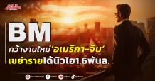 BM คว้างานใหม่‘อเมริกา-จีน’ เขย่ารายได้นิวไฮ1.6พันล.